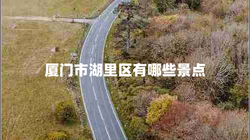 廈門市湖里區(qū)有哪些景點(diǎn) 廈門市湖里區(qū)有哪些景點(diǎn)