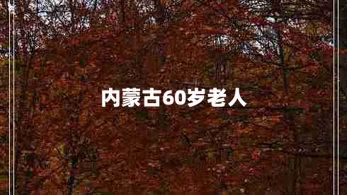 內(nèi)蒙古60歲老人 內(nèi)蒙古60歲老人
