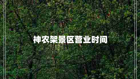 神農(nóng)架景區(qū)營(yíng)業(yè)時(shí)間