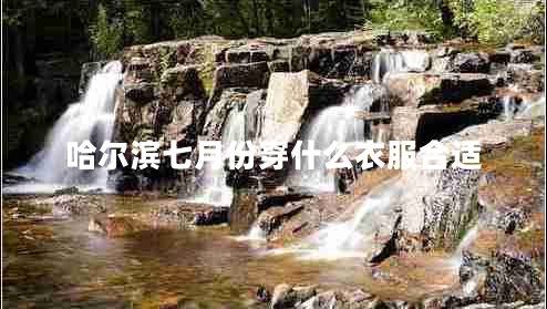 哈爾濱七月份穿什么衣服合適 哈爾濱七月份穿什么衣服合適