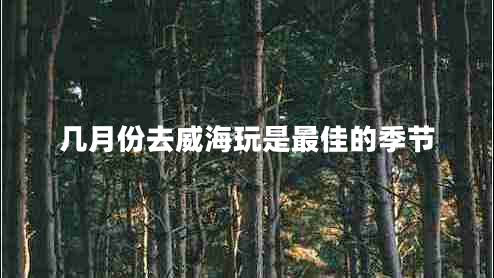 幾月份去威海玩是最佳的季節(jié)