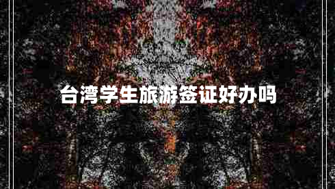臺灣學生旅游簽證好辦嗎