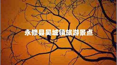 永修縣吳城鎮(zhèn)旅游景點(diǎn)