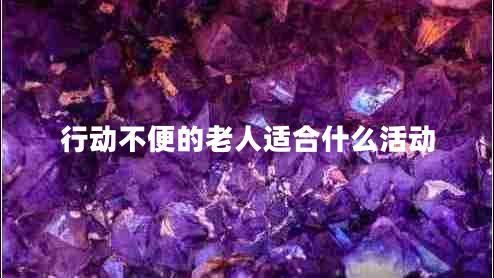 行動不便的老人適合什么活動