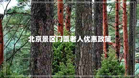 北京景區(qū)門票老人優(yōu)惠政策