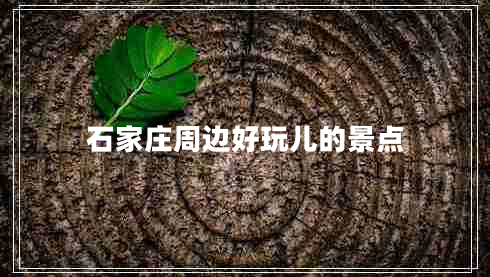 石家莊周邊好玩兒的景點