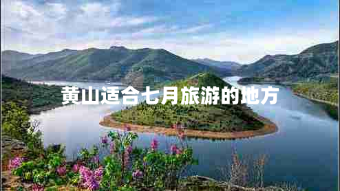 黃山適合七月旅游的地方 黃山適合七月旅游的地方