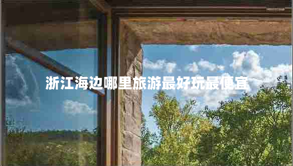 浙江海邊哪里旅游最好玩最便宜