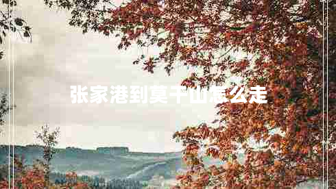 張家港到莫干山怎么走 張家港到莫干山怎么走