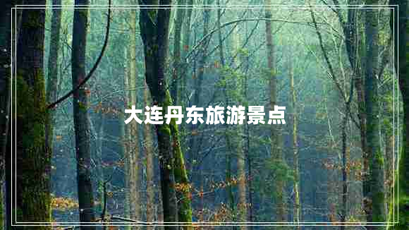 大連丹東旅游景點(diǎn)