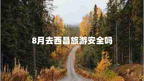 8月去西昌旅游安全嗎