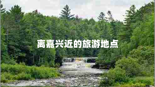 離嘉興近的旅游地點 離嘉興近的旅游地點