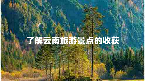 了解云南旅游景點的收獲