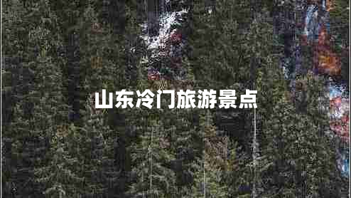 山東冷門旅游景點(diǎn)