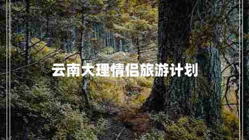 云南大理情侶旅游計劃