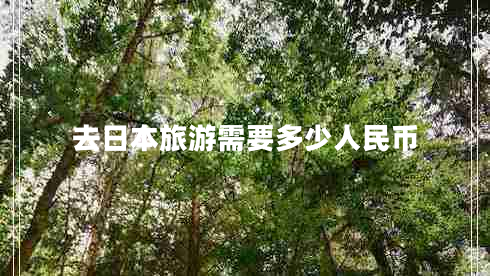 去日本旅游需要多少人民幣 去日本旅游需要多少人民幣