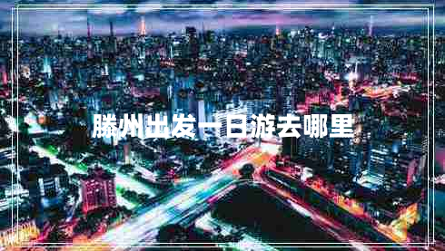 滕州出發(fā)一日游去哪里