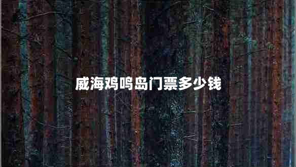 威海雞鳴島門票多少錢
