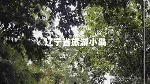 遼寧省旅游小島 遼寧省旅游小島