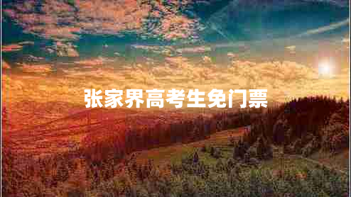 張家界高考生免門票 張家界高考生免門票