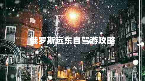 俄羅斯遠(yuǎn)東自駕游攻略