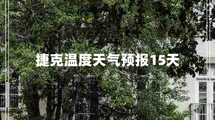 捷克溫度天氣預(yù)報15天 捷克溫度天氣預(yù)報15天