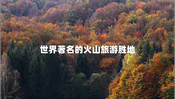 世界著名的火山旅游勝地 世界著名的火山旅游勝地