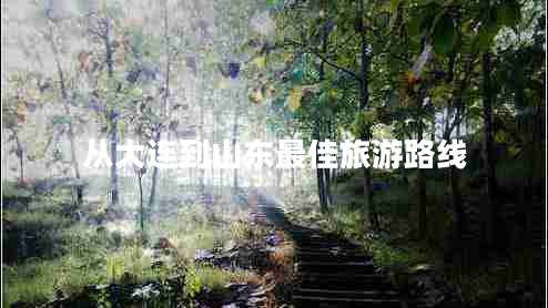 從大連到山東最佳旅游路線