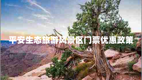 平安生態(tài)旅游風(fēng)景區(qū)門票優(yōu)惠政策 平安生態(tài)旅游風(fēng)景區(qū)門票優(yōu)惠政策