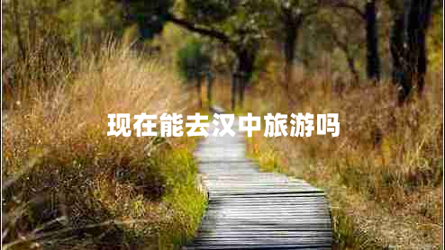 現(xiàn)在能去漢中旅游嗎 現(xiàn)在能去漢中旅游嗎