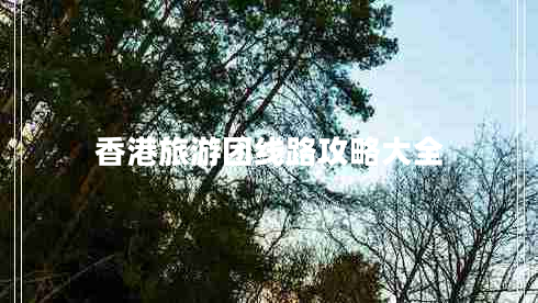 香港旅游團(tuán)線路攻略大全