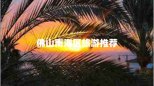 佛山南海區(qū)旅游推薦 佛山南海區(qū)旅游推薦
