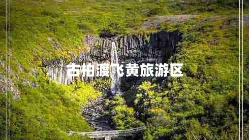 古柏渡飛黃旅游區(qū) 古柏渡飛黃旅游區(qū)