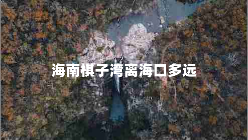 海南棋子灣離?？诙噙h(yuǎn)