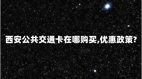 西安公共交通卡在哪購買,優(yōu)惠政策?
