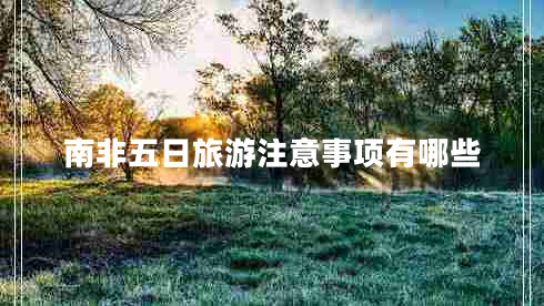 南非五日旅游注意事項有哪些 南非五日旅游注意事項有哪些