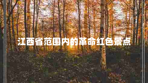 江西省范圍內(nèi)的革命紅色景點(diǎn) 江西省范圍內(nèi)的革命紅色景點(diǎn)