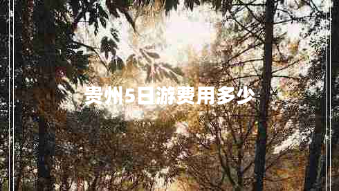 貴州5日游費用多少 貴州5日游費用多少