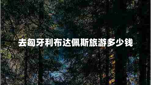 去匈牙利布達(dá)佩斯旅游多少錢(qián)