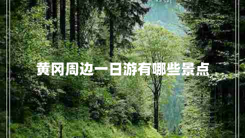 黃岡周邊一日游有哪些景點(diǎn)