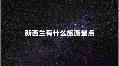 新西蘭有什么旅游景點(diǎn) 新西蘭有什么旅游景點(diǎn)