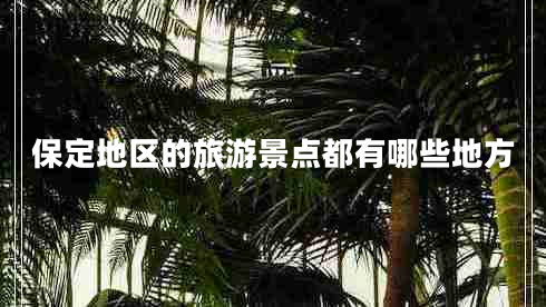 保定地區(qū)的旅游景點(diǎn)都有哪些地方