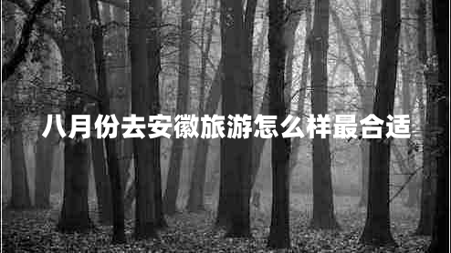 八月份去安徽旅游怎么樣最合適
