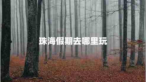 珠海假期去哪里玩