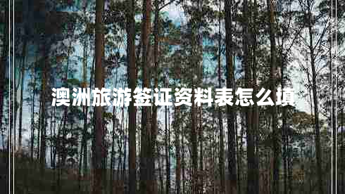 澳洲旅游簽證資料表怎么填