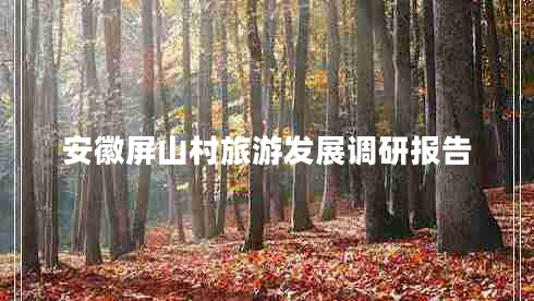 安徽屏山村旅游發(fā)展調(diào)研報告 安徽屏山村旅游發(fā)展調(diào)研報告