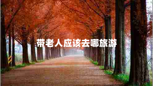 帶老人應該去哪旅游