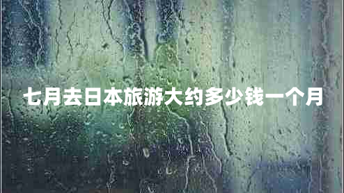 七月去日本旅游大約多少錢一個月