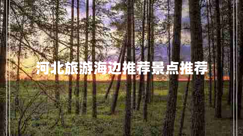 河北旅游海邊推薦景點(diǎn)推薦