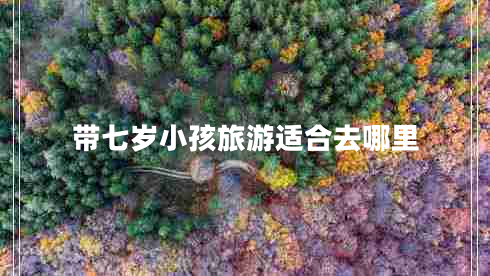 帶七歲小孩旅游適合去哪里 帶七歲小孩旅游適合去哪里